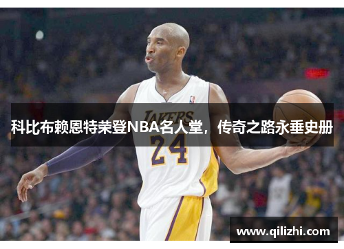 科比布赖恩特荣登NBA名人堂，传奇之路永垂史册